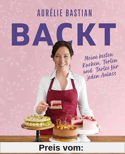 Aurélie Bastian backt: Meine besten Kuchen, Torten und Tartes für jeden Anlass